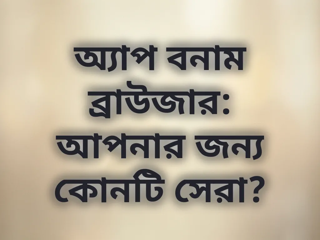 অ্যাপ বনাম ব্রাউজার: আপনার জন্য কোনটি সেরা?