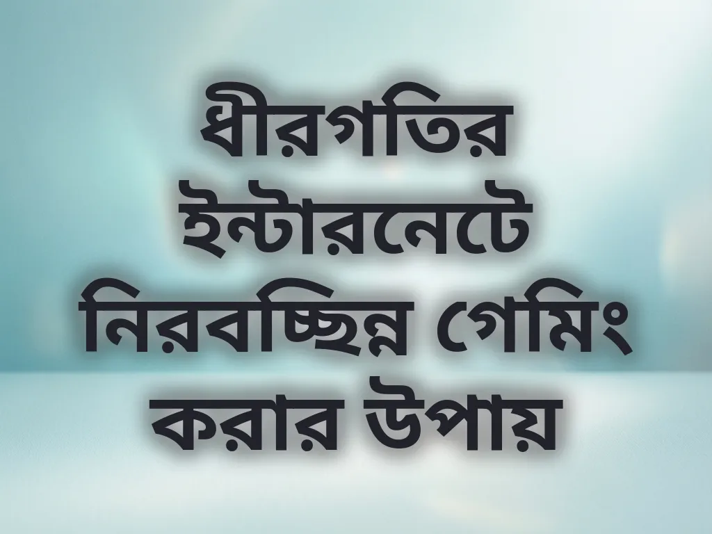 ধীরগতির ইন্টারনেটে নিরবচ্ছিন্ন গেমিং করার উপায়