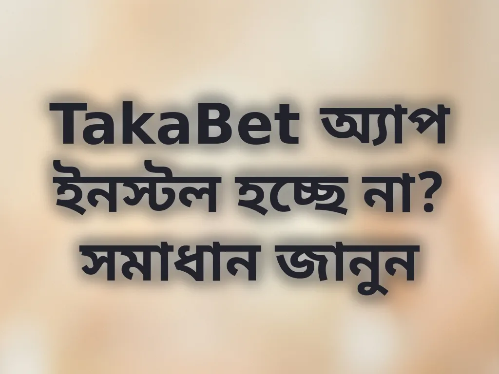 TakaBet অ্যাপ ইনস্টল হচ্ছে না? সমাধান জানুন